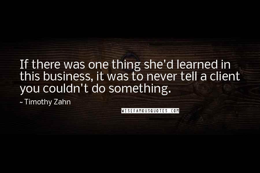 Timothy Zahn Quotes: If there was one thing she'd learned in this business, it was to never tell a client you couldn't do something.