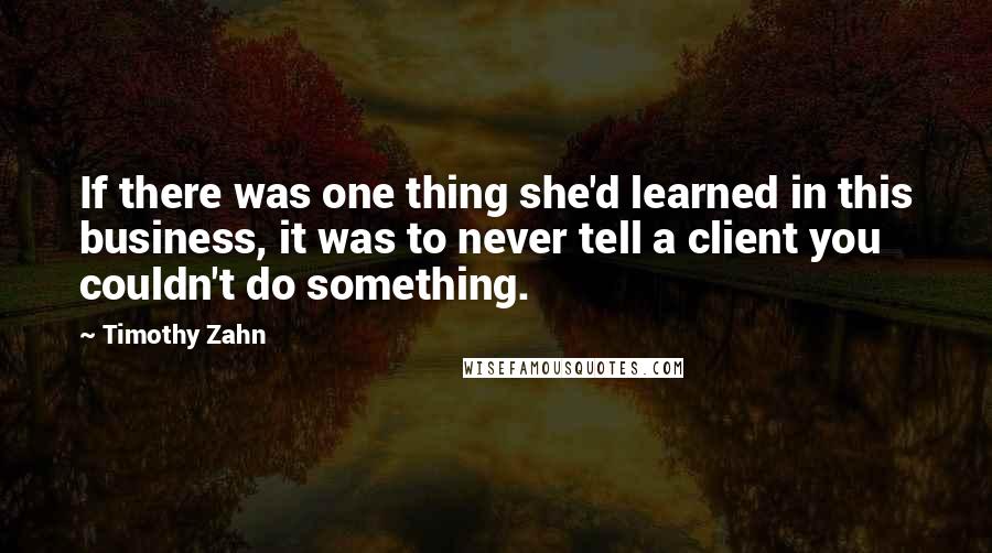 Timothy Zahn Quotes: If there was one thing she'd learned in this business, it was to never tell a client you couldn't do something.