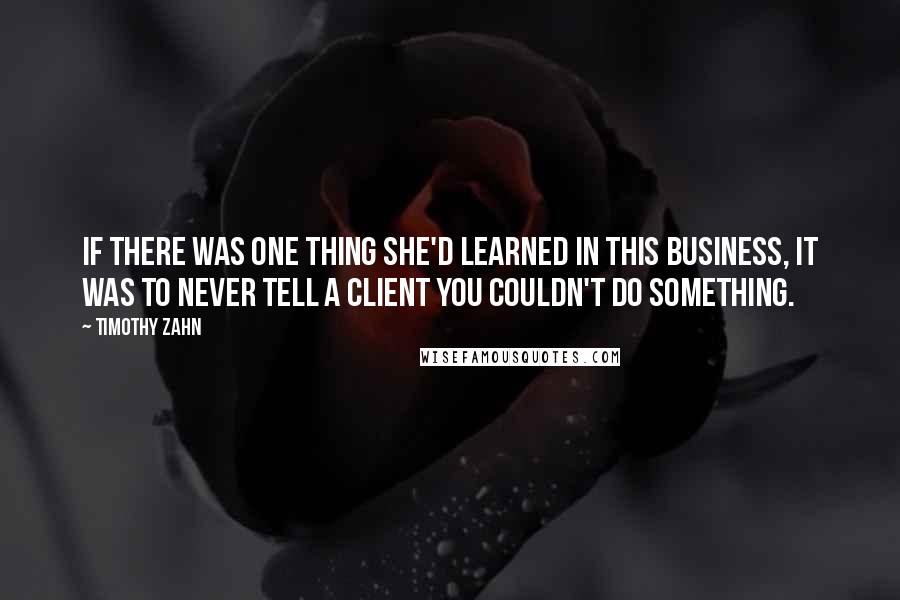 Timothy Zahn Quotes: If there was one thing she'd learned in this business, it was to never tell a client you couldn't do something.