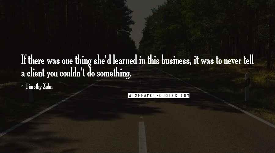 Timothy Zahn Quotes: If there was one thing she'd learned in this business, it was to never tell a client you couldn't do something.