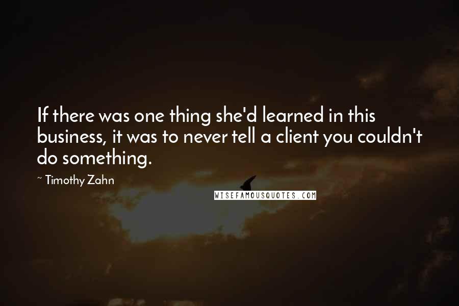 Timothy Zahn Quotes: If there was one thing she'd learned in this business, it was to never tell a client you couldn't do something.