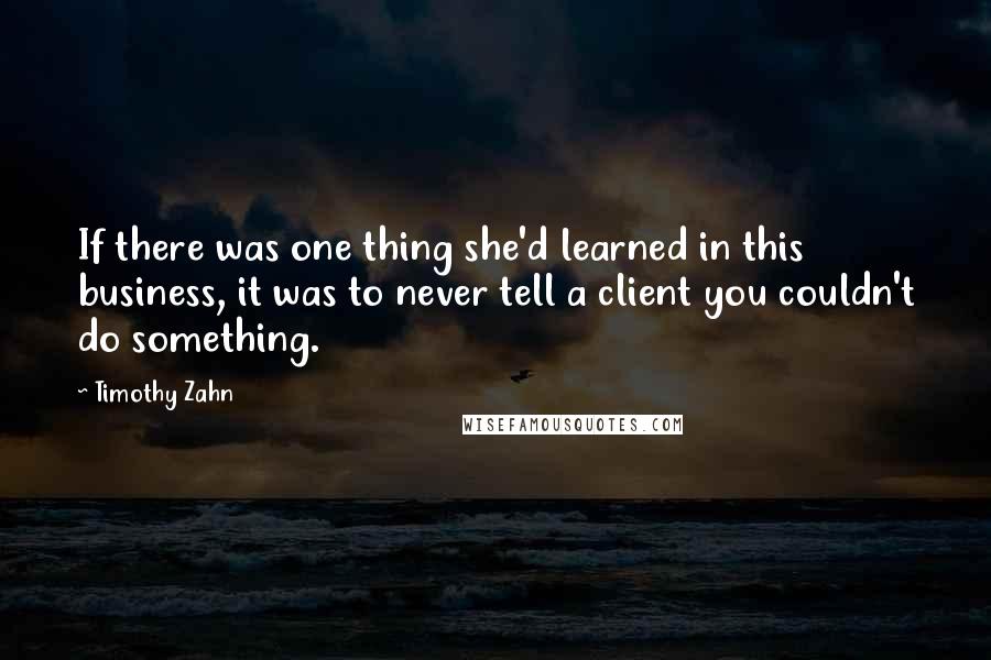 Timothy Zahn Quotes: If there was one thing she'd learned in this business, it was to never tell a client you couldn't do something.