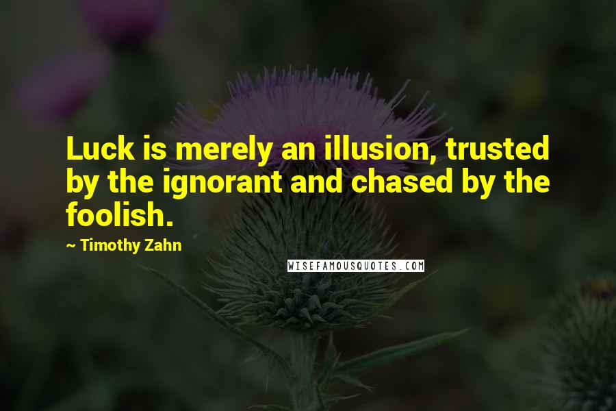 Timothy Zahn Quotes: Luck is merely an illusion, trusted by the ignorant and chased by the foolish.