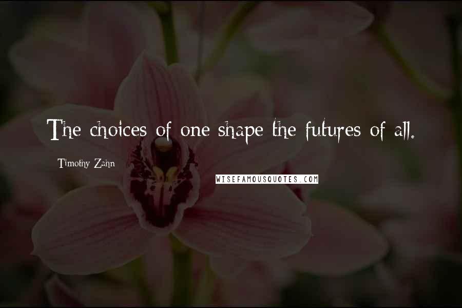 Timothy Zahn Quotes: The choices of one shape the futures of all.