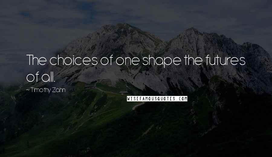 Timothy Zahn Quotes: The choices of one shape the futures of all.