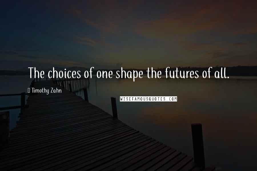 Timothy Zahn Quotes: The choices of one shape the futures of all.