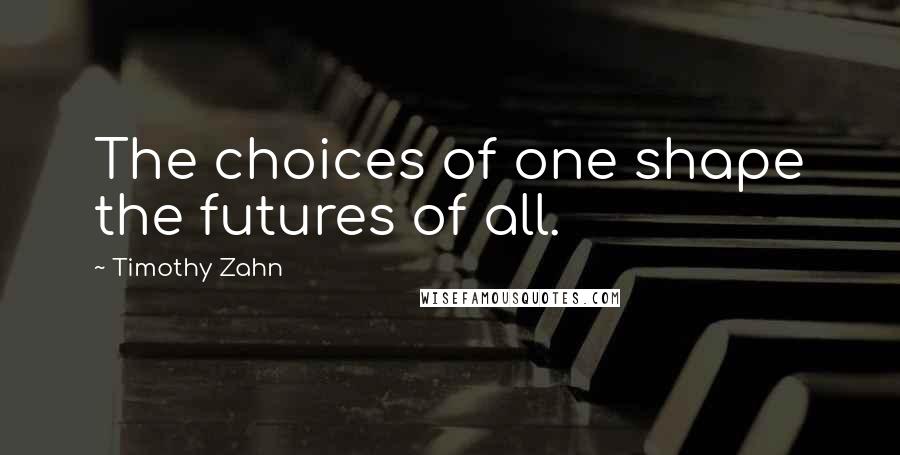 Timothy Zahn Quotes: The choices of one shape the futures of all.