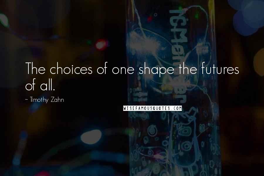 Timothy Zahn Quotes: The choices of one shape the futures of all.