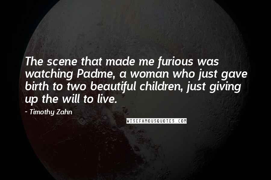 Timothy Zahn Quotes: The scene that made me furious was watching Padme, a woman who just gave birth to two beautiful children, just giving up the will to live.
