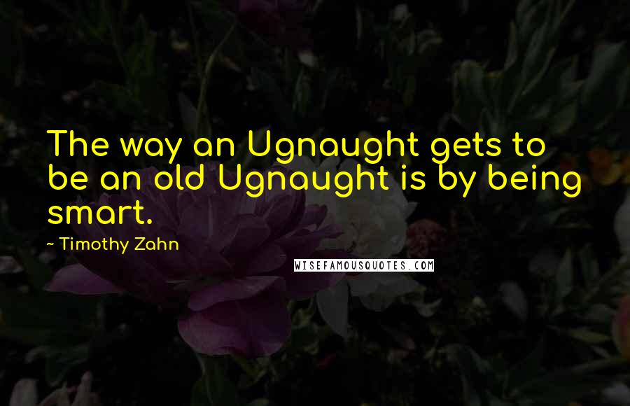Timothy Zahn Quotes: The way an Ugnaught gets to be an old Ugnaught is by being smart.