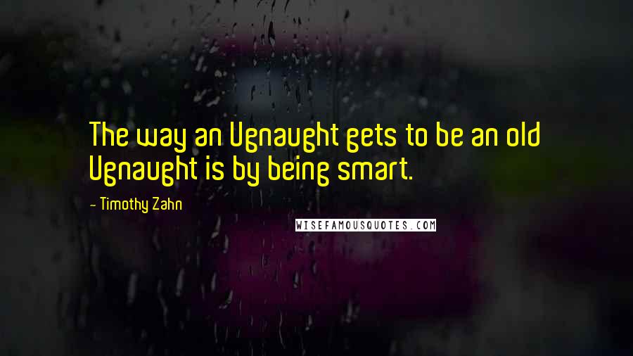 Timothy Zahn Quotes: The way an Ugnaught gets to be an old Ugnaught is by being smart.