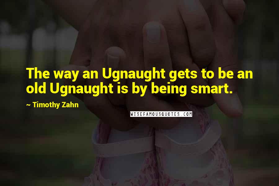 Timothy Zahn Quotes: The way an Ugnaught gets to be an old Ugnaught is by being smart.