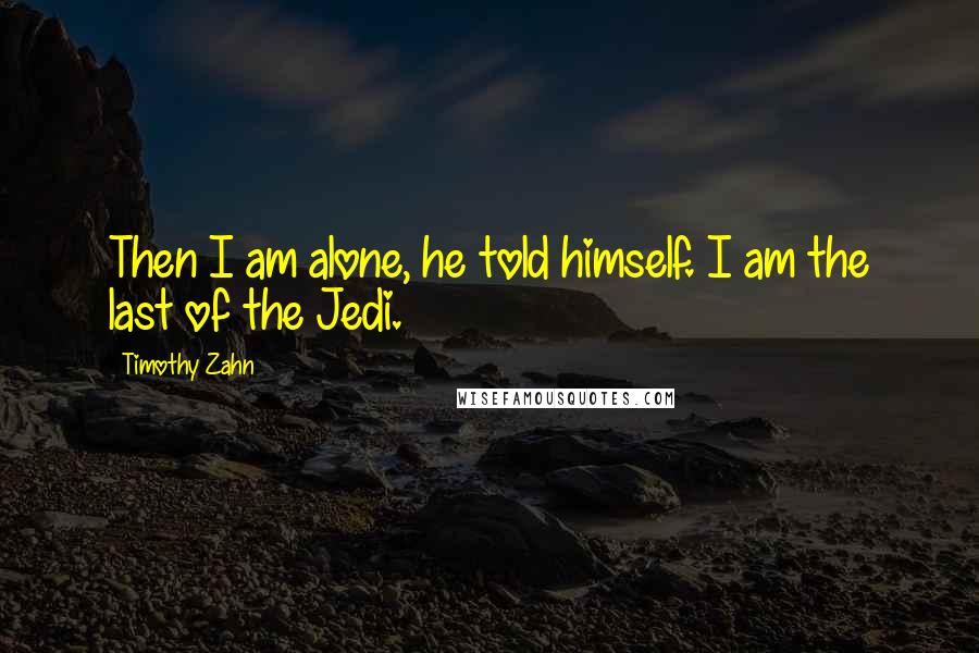 Timothy Zahn Quotes: Then I am alone, he told himself. I am the last of the Jedi.