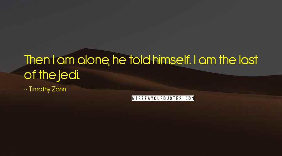 Timothy Zahn Quotes: Then I am alone, he told himself. I am the last of the Jedi.