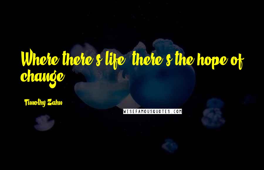 Timothy Zahn Quotes: Where there's life, there's the hope of change.