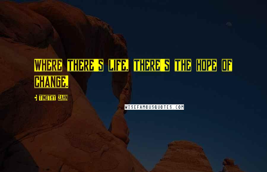 Timothy Zahn Quotes: Where there's life, there's the hope of change.