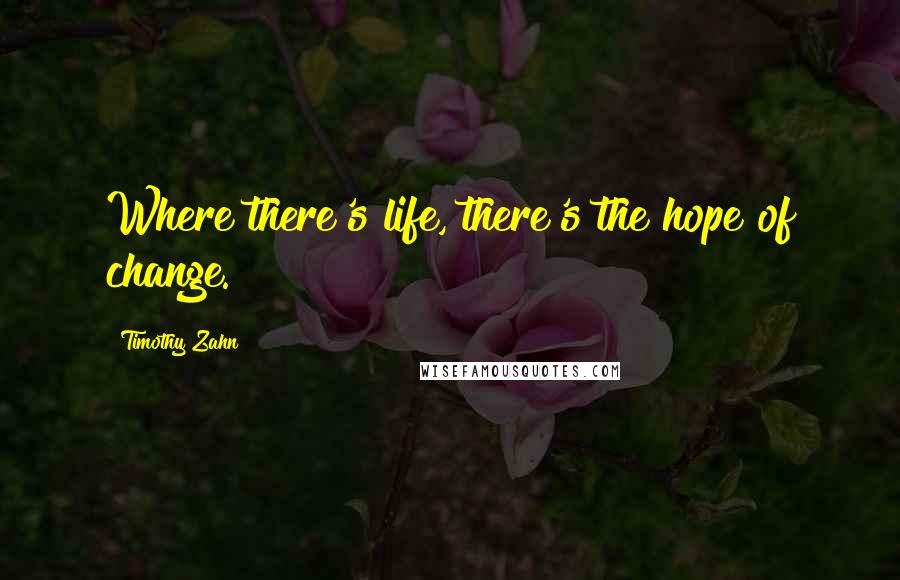 Timothy Zahn Quotes: Where there's life, there's the hope of change.
