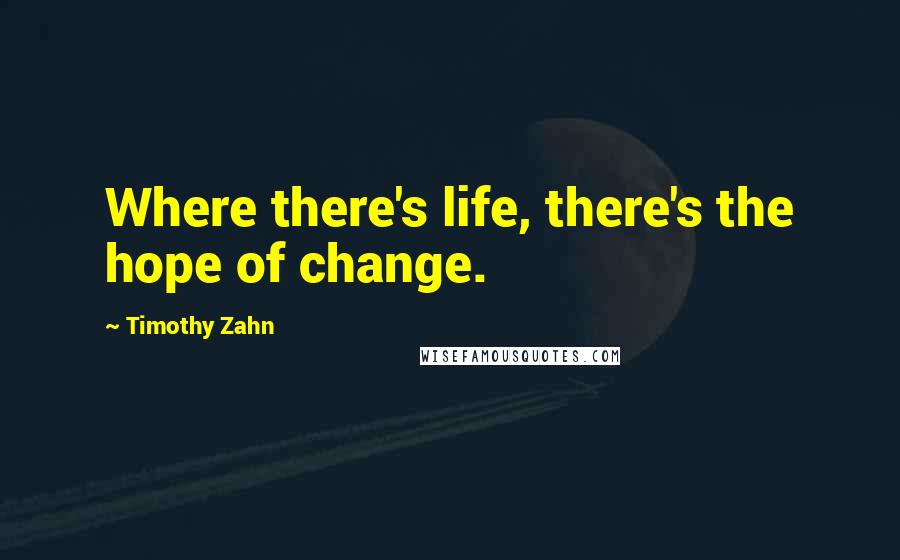 Timothy Zahn Quotes: Where there's life, there's the hope of change.