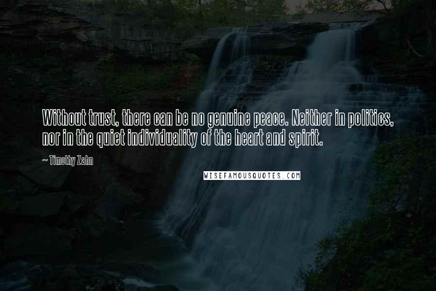 Timothy Zahn Quotes: Without trust, there can be no genuine peace. Neither in politics, nor in the quiet individuality of the heart and spirit.