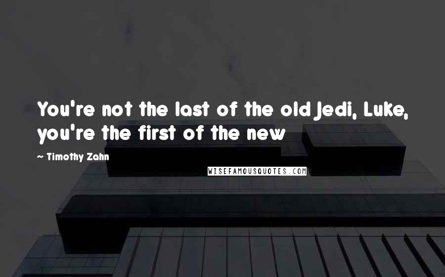 Timothy Zahn Quotes: You're not the last of the old Jedi, Luke, you're the first of the new