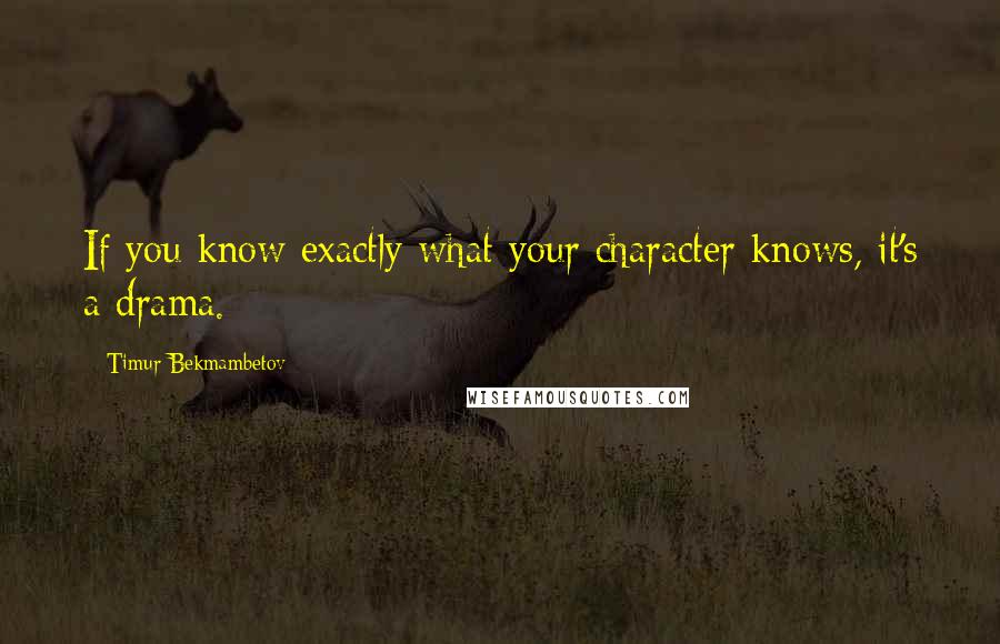 Timur Bekmambetov Quotes: If you know exactly what your character knows, it's a drama.