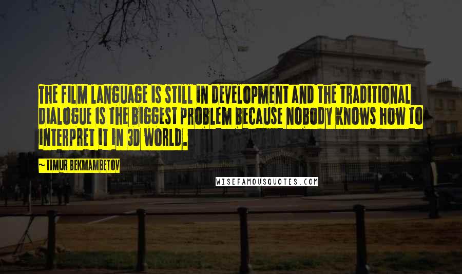 Timur Bekmambetov Quotes: The film language is still in development and the traditional dialogue is the biggest problem because nobody knows how to interpret it in 3D world.