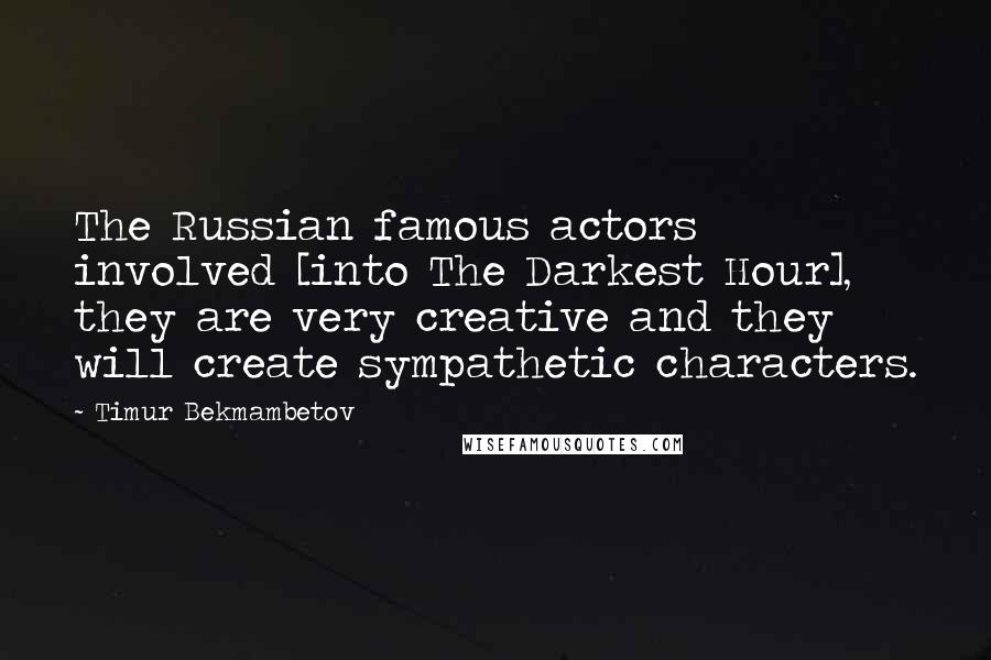 Timur Bekmambetov Quotes: The Russian famous actors involved [into The Darkest Hour], they are very creative and they will create sympathetic characters.