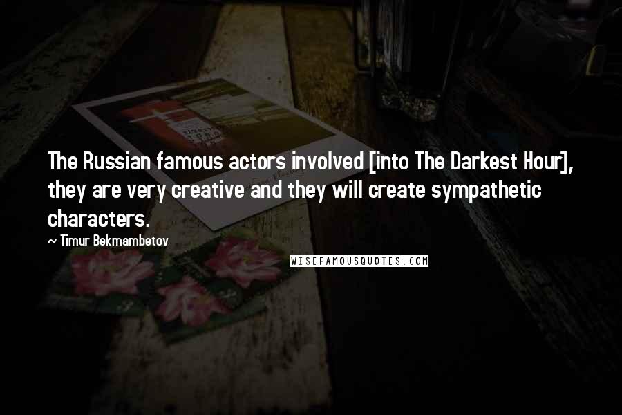 Timur Bekmambetov Quotes: The Russian famous actors involved [into The Darkest Hour], they are very creative and they will create sympathetic characters.