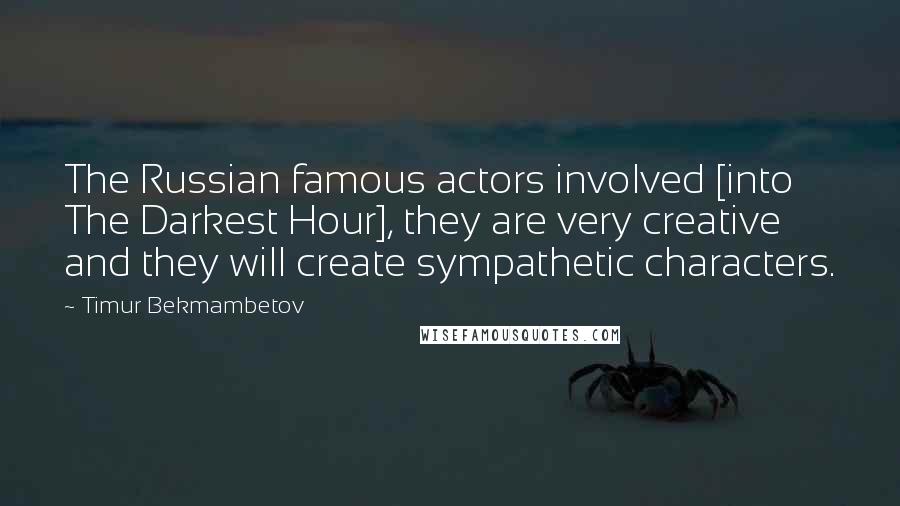 Timur Bekmambetov Quotes: The Russian famous actors involved [into The Darkest Hour], they are very creative and they will create sympathetic characters.