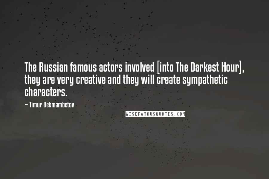 Timur Bekmambetov Quotes: The Russian famous actors involved [into The Darkest Hour], they are very creative and they will create sympathetic characters.