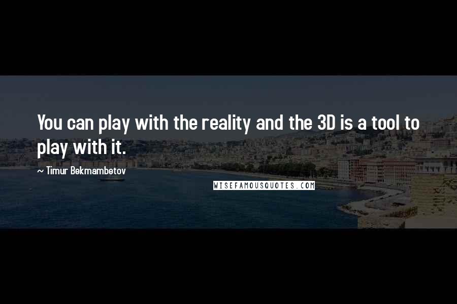 Timur Bekmambetov Quotes: You can play with the reality and the 3D is a tool to play with it.