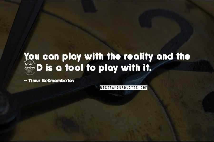 Timur Bekmambetov Quotes: You can play with the reality and the 3D is a tool to play with it.