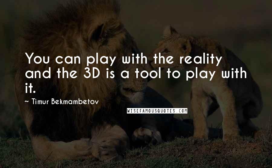 Timur Bekmambetov Quotes: You can play with the reality and the 3D is a tool to play with it.