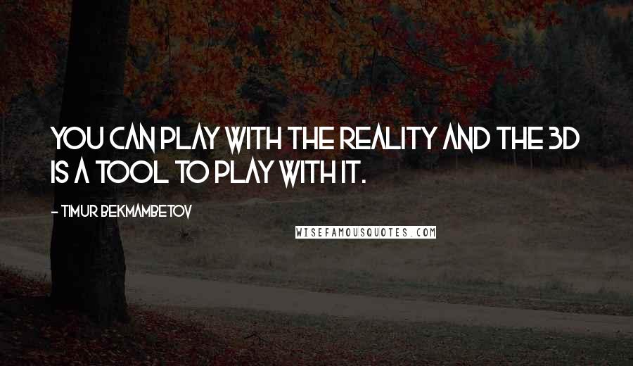 Timur Bekmambetov Quotes: You can play with the reality and the 3D is a tool to play with it.