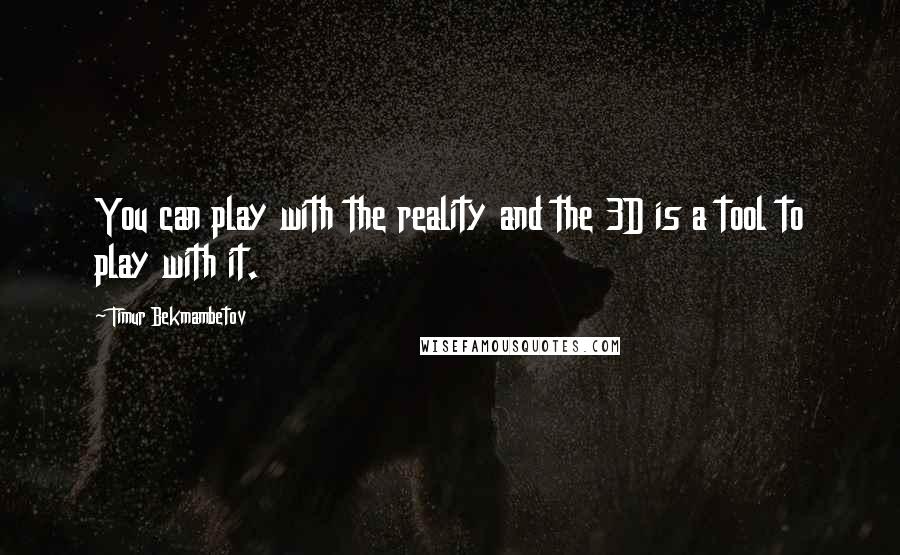 Timur Bekmambetov Quotes: You can play with the reality and the 3D is a tool to play with it.