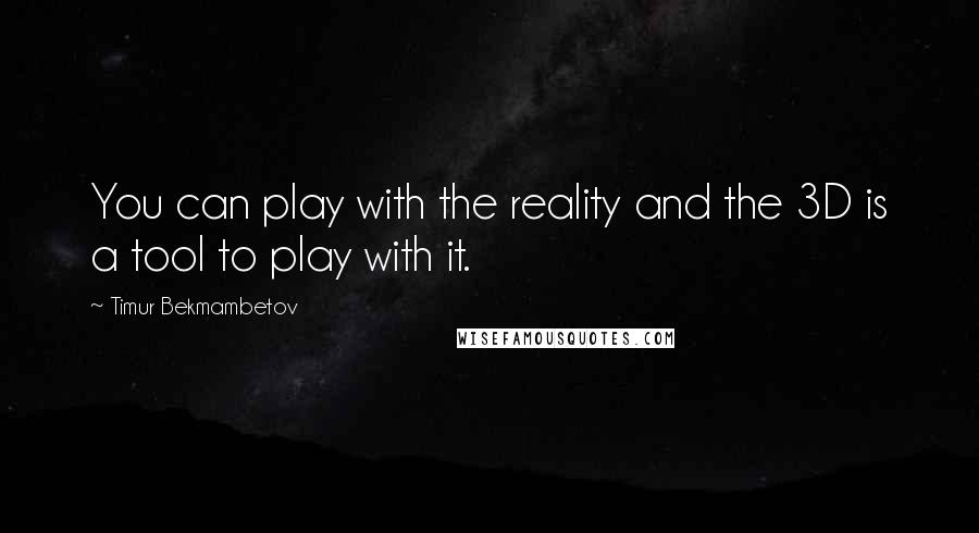 Timur Bekmambetov Quotes: You can play with the reality and the 3D is a tool to play with it.