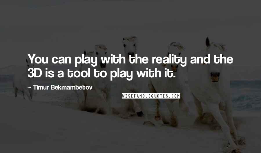 Timur Bekmambetov Quotes: You can play with the reality and the 3D is a tool to play with it.