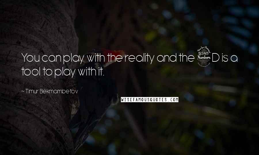 Timur Bekmambetov Quotes: You can play with the reality and the 3D is a tool to play with it.