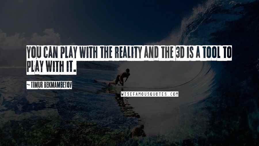 Timur Bekmambetov Quotes: You can play with the reality and the 3D is a tool to play with it.