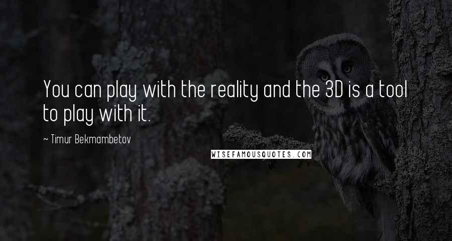 Timur Bekmambetov Quotes: You can play with the reality and the 3D is a tool to play with it.
