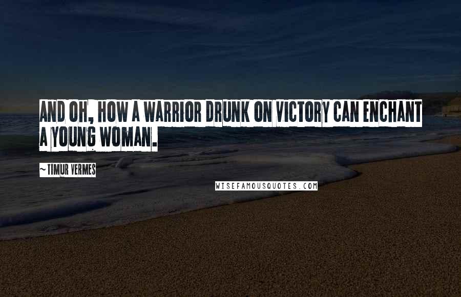 Timur Vermes Quotes: And oh, how a warrior drunk on victory can enchant a young woman.