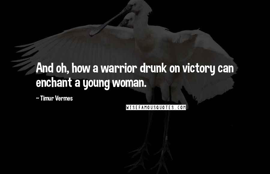 Timur Vermes Quotes: And oh, how a warrior drunk on victory can enchant a young woman.