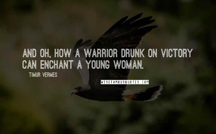 Timur Vermes Quotes: And oh, how a warrior drunk on victory can enchant a young woman.