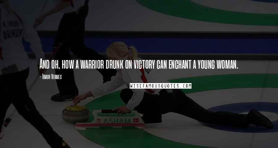 Timur Vermes Quotes: And oh, how a warrior drunk on victory can enchant a young woman.