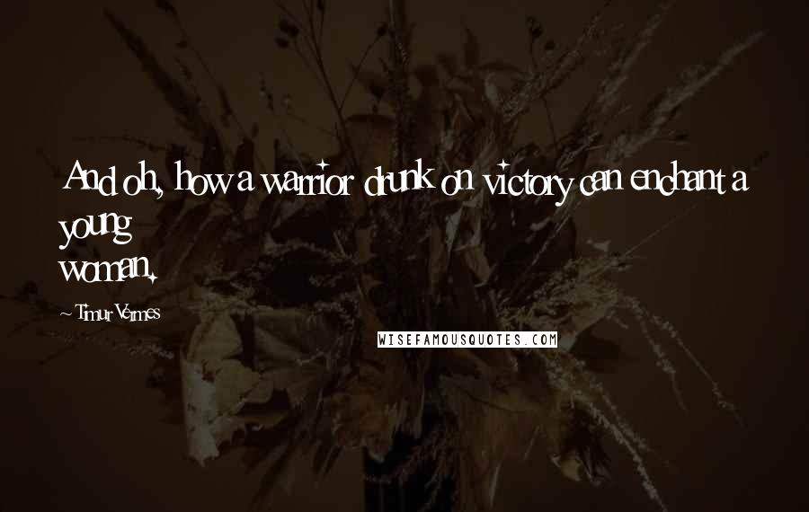 Timur Vermes Quotes: And oh, how a warrior drunk on victory can enchant a young woman.