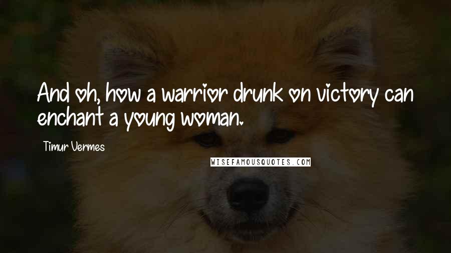 Timur Vermes Quotes: And oh, how a warrior drunk on victory can enchant a young woman.