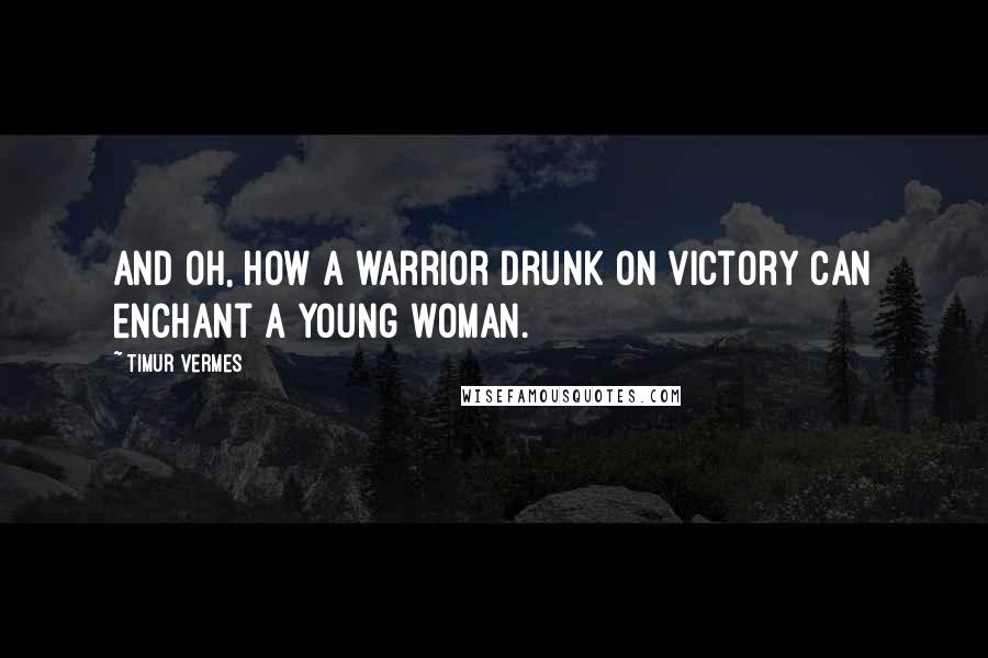 Timur Vermes Quotes: And oh, how a warrior drunk on victory can enchant a young woman.