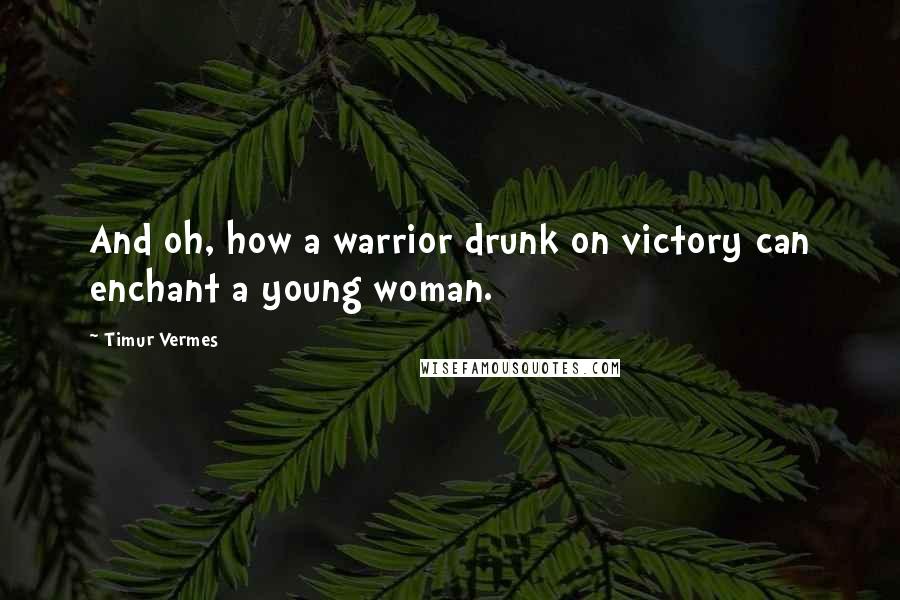 Timur Vermes Quotes: And oh, how a warrior drunk on victory can enchant a young woman.