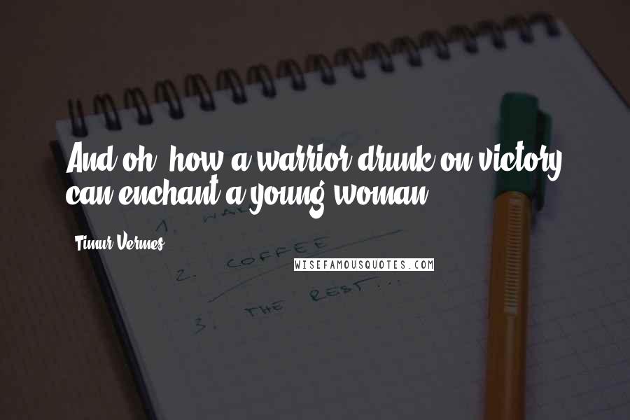 Timur Vermes Quotes: And oh, how a warrior drunk on victory can enchant a young woman.