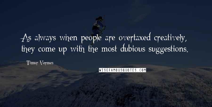 Timur Vermes Quotes: As always when people are overtaxed creatively, they come up with the most dubious suggestions.